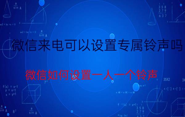 微信来电可以设置专属铃声吗 微信如何设置一人一个铃声？